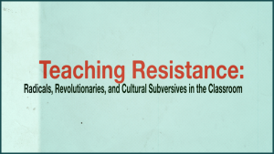 Text reads: Teaching Resistance: Radicals, Revolutionaries, and Cultural Subversives in the Classroom.