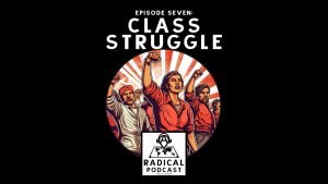 Radical Podcast Episode 7: Class Struggle, featuring a graphic of people raising their fists in solidarity.